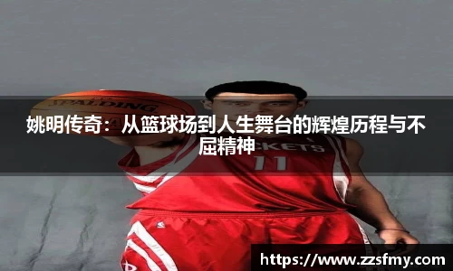 姚明传奇:从篮球场到人生舞台的辉煌历程与不屈精神